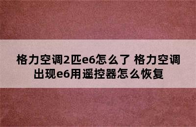 格力空调2匹e6怎么了 格力空调出现e6用遥控器怎么恢复